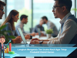 Langkah Mengelola Tim Usaha Kecil Agar Tetap Produktif Efektif Harian