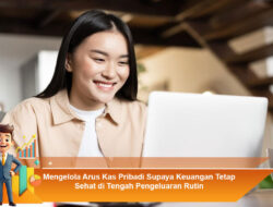 Mengelola Arus Kas Pribadi Supaya Keuangan Tetap Sehat di Tengah Pengeluaran Rutin