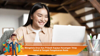 Mengelola Arus Kas Pribadi Supaya Keuangan Tetap Sehat di Tengah Pengeluaran Rutin