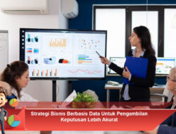 Strategi Bisnis Berbasis Data Untuk Pengambilan Keputusan Lebih Akurat