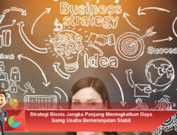Strategi Bisnis Jangka Panjang Meningkatkan Daya Saing Usaha Berkelanjutan Stabil