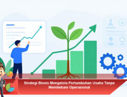 Strategi Bisnis Mengelola Pertumbuhan Usaha Tanpa Membebani Operasional