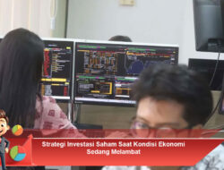 Strategi Investasi Saham Saat Kondisi Ekonomi Sedang Melambat