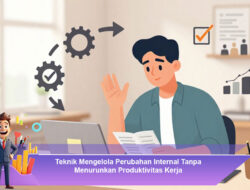 Teknik Mengelola Perubahan Internal Tanpa Menurunkan Produktivitas Kerja
