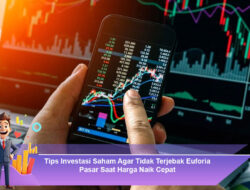 Tips Investasi Saham Agar Tidak Terjebak Euforia Pasar Saat Harga Naik Cepat
