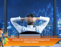 Investasi dan Saham untuk Membangun Aset Produktif Optimal