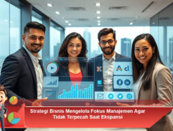 Strategi Bisnis Mengelola Fokus Manajemen Agar Tidak Terpecah Saat Ekspansi