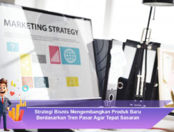 Strategi Bisnis Mengembangkan Produk Baru Berdasarkan Tren Pasar Agar Tepat Sasaran