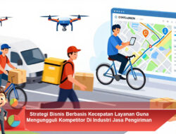 Strategi Bisnis Berbasis Kecepatan Layanan Guna Mengungguli Kompetitor Di Industri Jasa Pengiriman